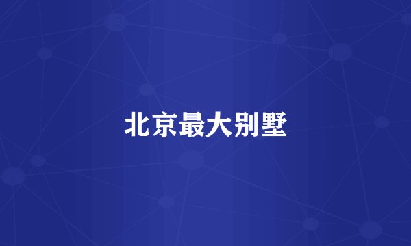 北京最大别墅