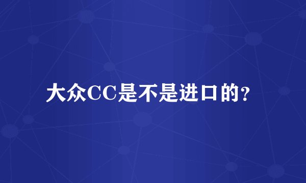 大众CC是不是进口的?