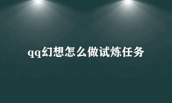qq幻想怎么做试炼任务