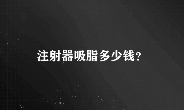 注射器吸脂多少钱？