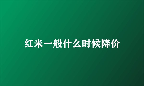 红米一般什么时候降价