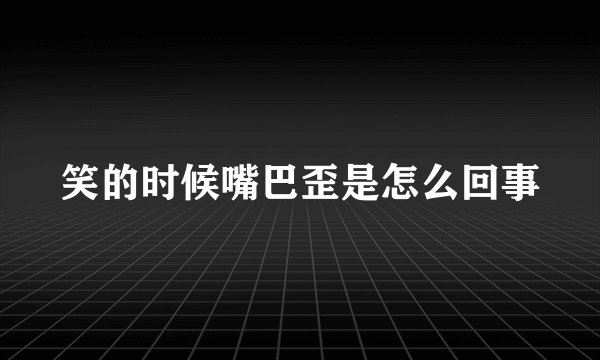 笑的时候嘴巴歪是怎么回事