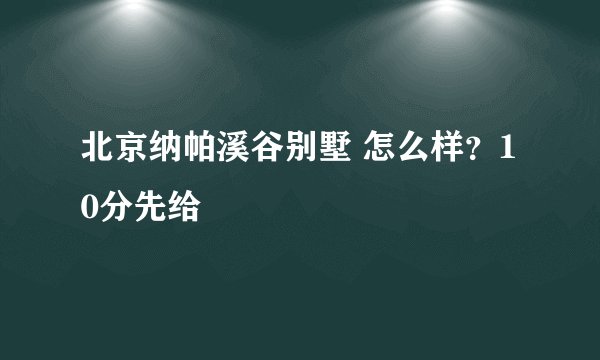 北京纳帕溪谷别墅 怎么样？10分先给