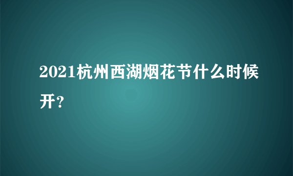 2021杭州西湖烟花节什么时候开？
