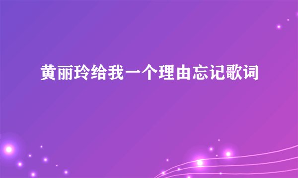 黄丽玲给我一个理由忘记歌词