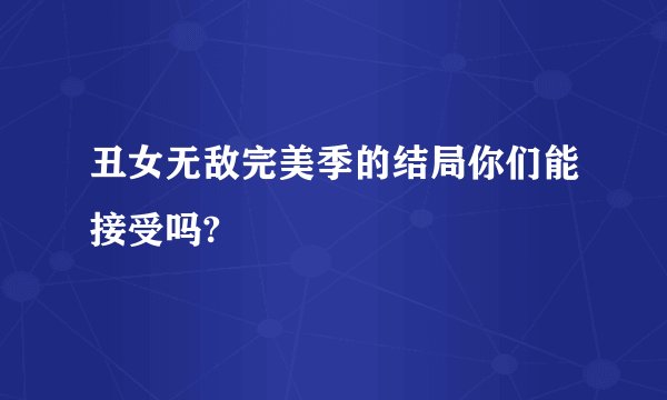 丑女无敌完美季的结局你们能接受吗?