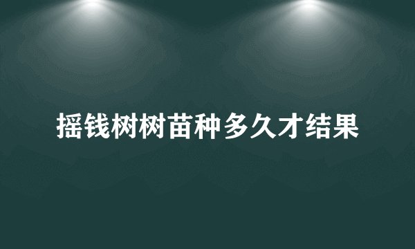 摇钱树树苗种多久才结果