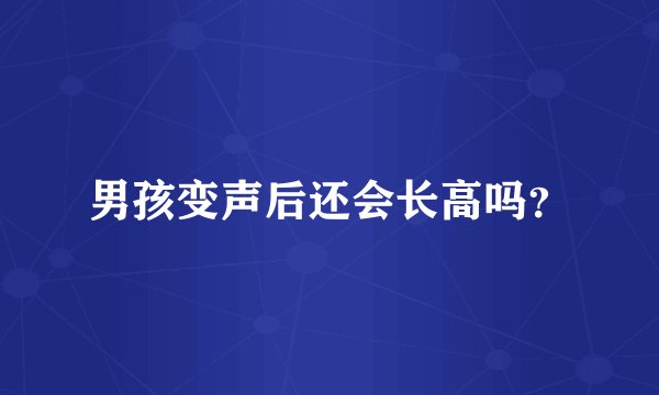 男孩变声后还会长高吗?