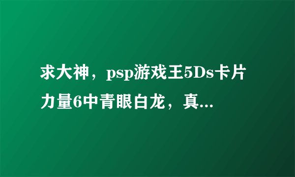 求大神，psp游戏王5Ds卡片力量6中青眼白龙，真红眼黑龙，究极宝玉神，电子终结龙分别在哪些卡包里？