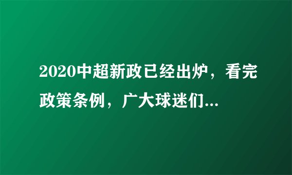 2020中超新政已经出炉，看完政策条例，广大球迷们有什么看法呢？？
