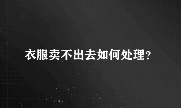 衣服卖不出去如何处理?