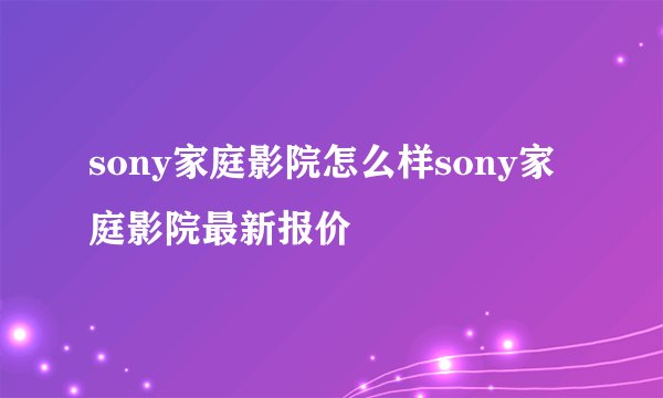 sony家庭影院怎么样sony家庭影院最新报价