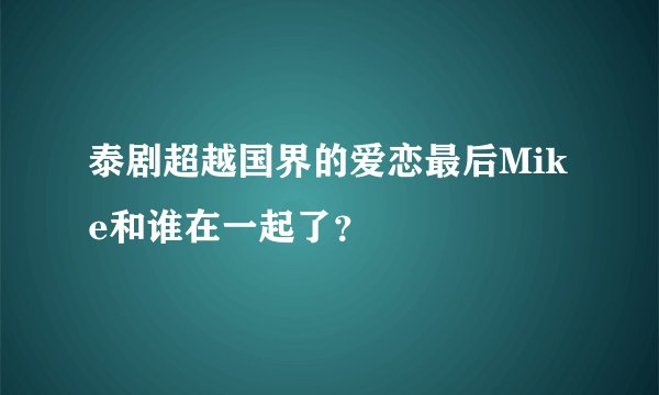 泰剧超越国界的爱恋最后Mike和谁在一起了?