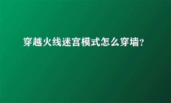 穿越火线迷宫模式怎么穿墙？