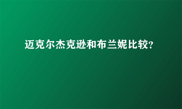 迈克尔杰克逊和布兰妮比较？