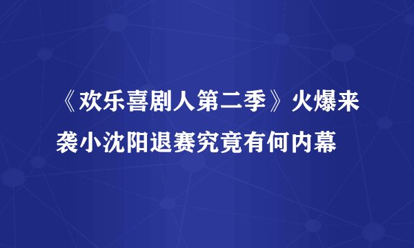 《欢乐喜剧人第二季》火爆来袭小沈阳退赛究竟有何内幕