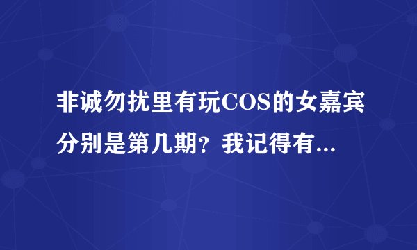 非诚勿扰里有玩COS的女嘉宾分别是第几期?我记得有一个双马尾,就近几期刚走的,那是谁