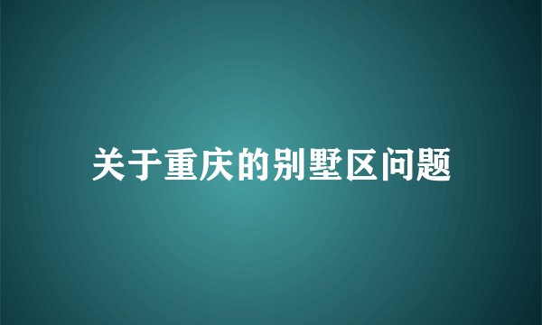 关于重庆的别墅区问题