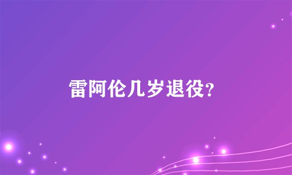 雷阿伦几岁退役？