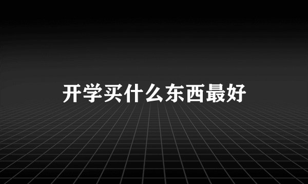 开学买什么东西最好