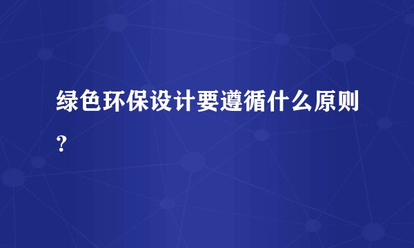 绿色环保设计要遵循什么原则？
