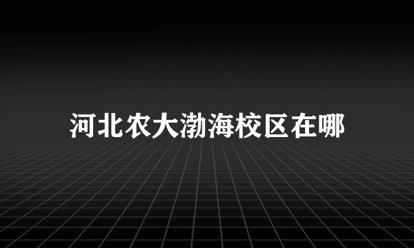 河北农大渤海校区在哪