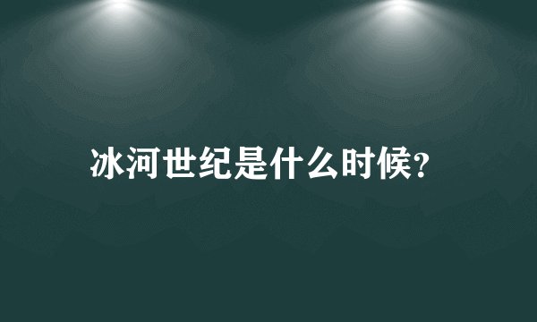 冰河世纪是什么时候？