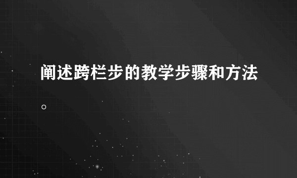 阐述跨栏步的教学步骤和方法。