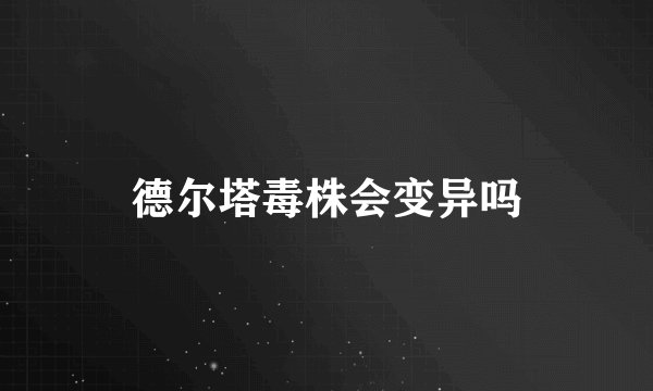 德尔塔毒株会变异吗