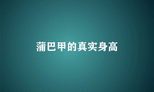 蒲巴甲的真实身高