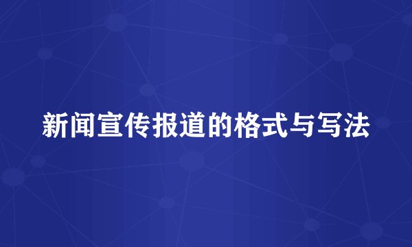 新闻宣传报道的格式与写法