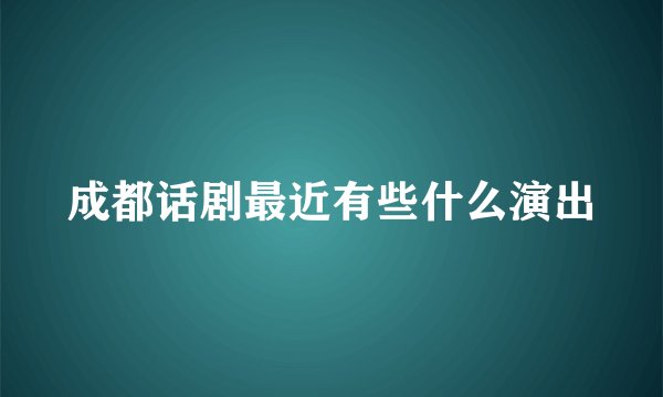 成都话剧最近有些什么演出