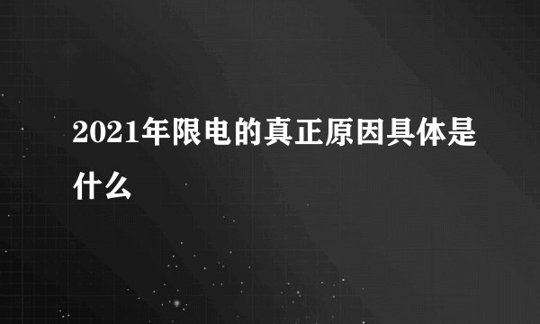 2021年限电的真正原因具体是什么