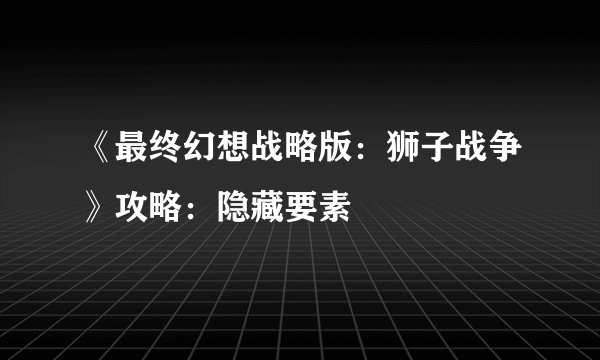 《最终幻想战略版:狮子战争》攻略:隐藏要素