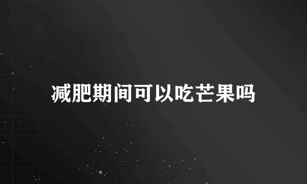 减肥期间可以吃芒果吗