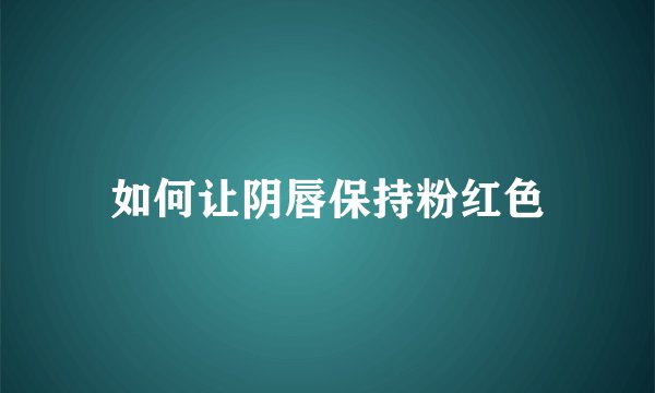 如何让阴唇保持粉红色