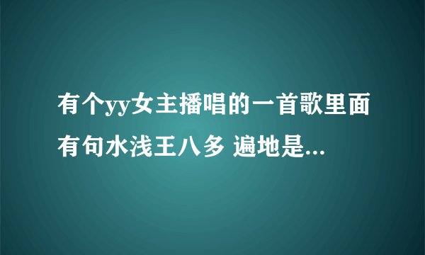 有个yy女主播唱的一首歌里面有句水浅王八多 遍地是大哥 不是社会人 别唠社会嗑 是什么歌