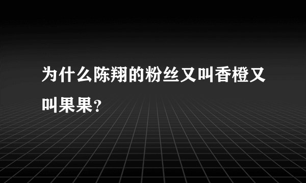 为什么陈翔的粉丝又叫香橙又叫果果？
