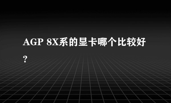 AGP 8X系的显卡哪个比较好?