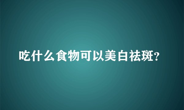 吃什么食物可以美白祛斑？