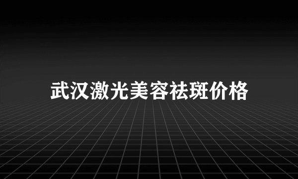 武汉激光美容祛斑价格