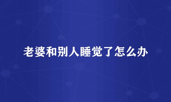 老婆和别人睡觉了怎么办