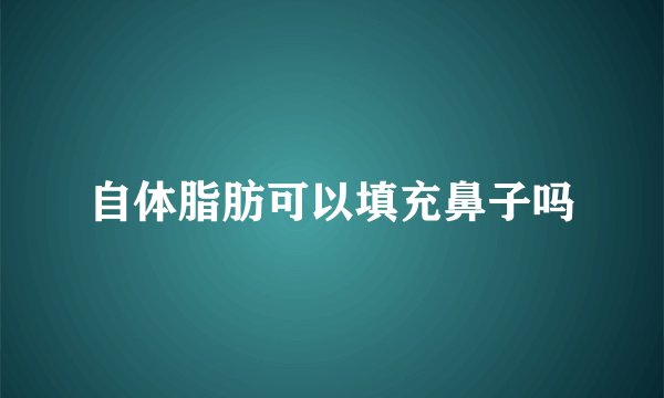 自体脂肪可以填充鼻子吗