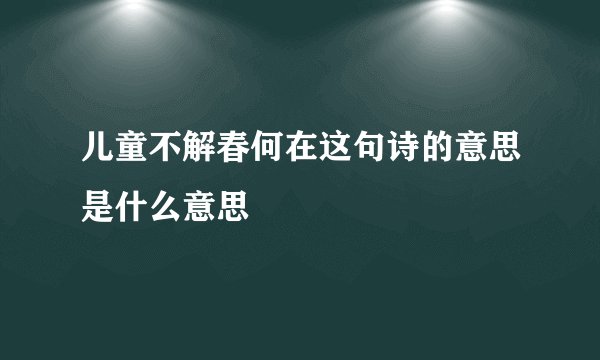 儿童不解春何在这句诗的意思是什么意思