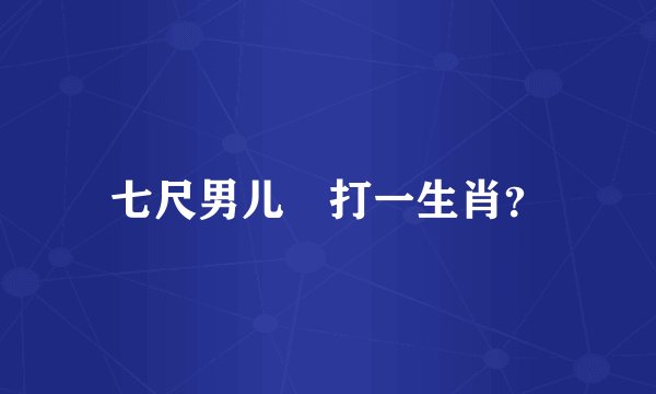 七尺男儿 打一生肖?