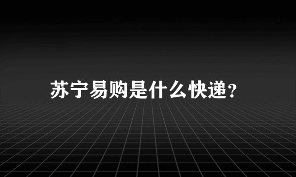 苏宁易购是什么快递？