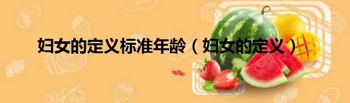 妇女的定义标准年龄（妇女的定义）