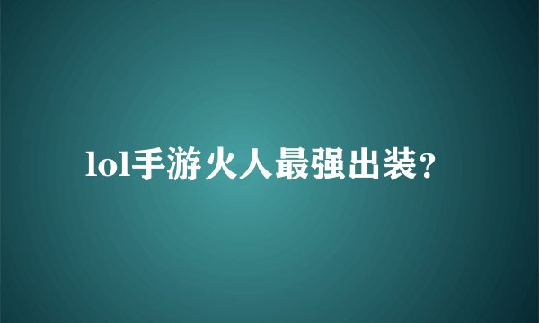lol手游火人最强出装？