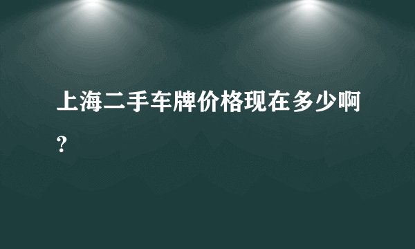 上海二手车牌价格现在多少啊？