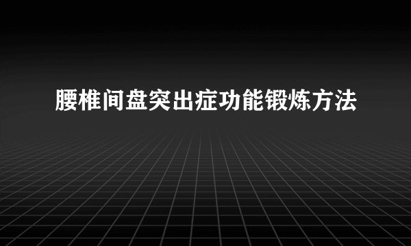 腰椎间盘突出症功能锻炼方法